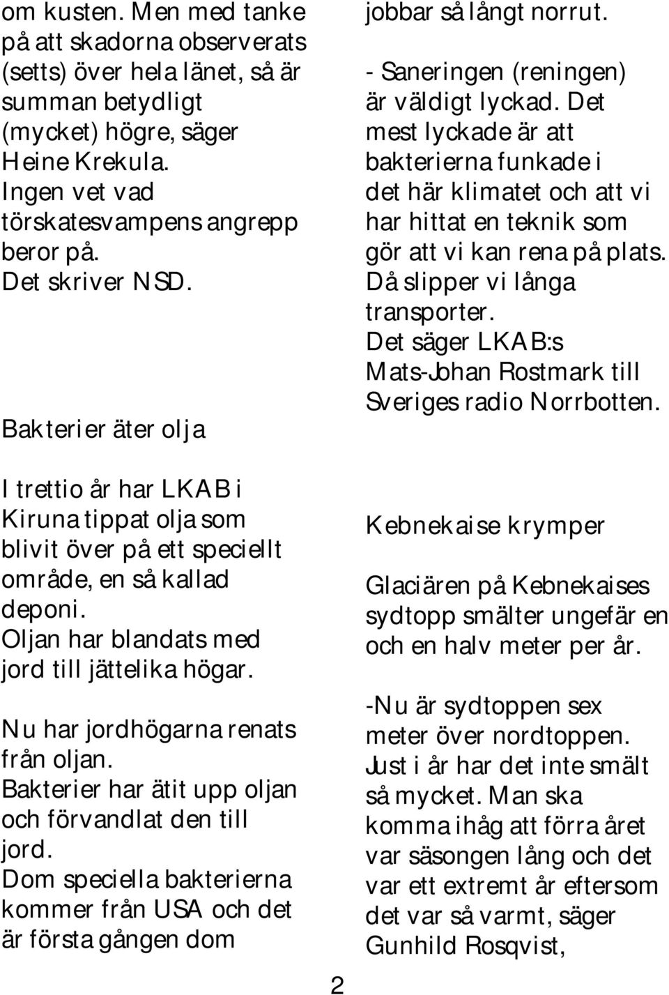 Nu har jordhögarna renats från oljan. Bakterier har ätit upp oljan och förvandlat den till jord. Dom speciella bakterierna kommer från USA och det är första gången dom 2 jobbar så långt norrut.