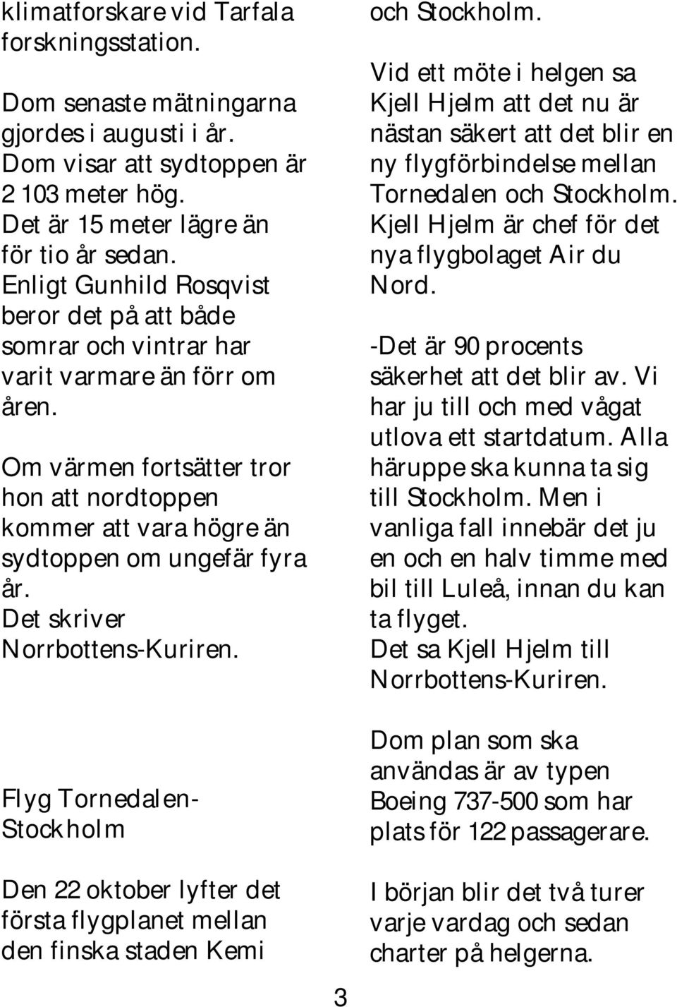 Det skriver Norrbottens-Kuriren. Flyg Tornedalen- Stockholm Den 22 oktober lyfter det första flygplanet mellan den finska staden Kemi 3 och Stockholm.