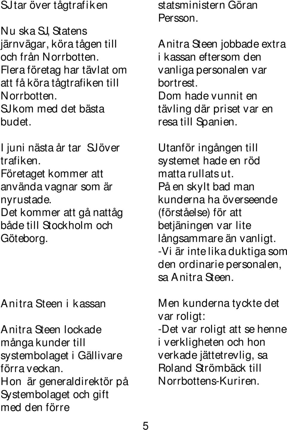 Anitra Steen i kassan Anitra Steen lockade många kunder till systembolaget i Gällivare förra veckan. Hon är generaldirektör på Systembolaget och gift med den förre 5 statsministern Göran Persson.