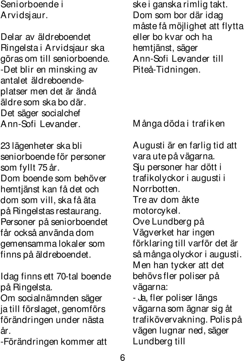 Dom boende som behöver hemtjänst kan få det och dom som vill, ska få äta på Ringelstas restaurang. Personer på seniorboendet får också använda dom gemensamma lokaler som finns på äldreboendet.