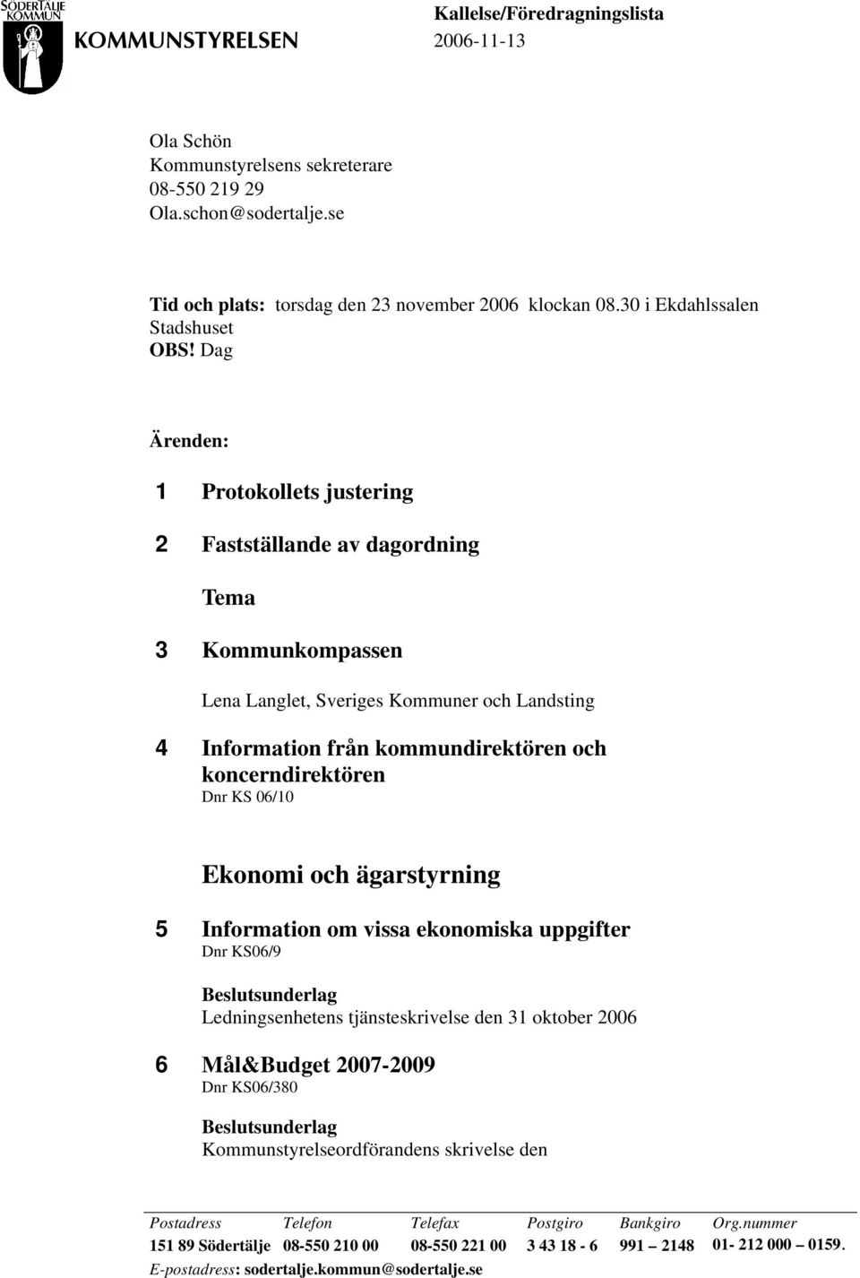 Dag Ärenden: 1 Protokollets justering 2 Fastställande av dagordning Tema 3 Kommunkompassen Lena Langlet, Sveriges Kommuner och Landsting 4 Information från kommundirektören och koncerndirektören Dnr