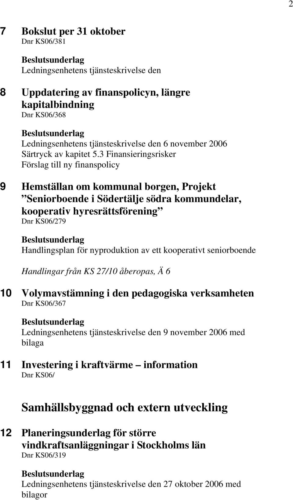 3 Finansieringsrisker Förslag till ny finanspolicy 9 Hemställan om kommunal borgen, Projekt Seniorboende i Södertälje södra kommundelar, kooperativ hyresrättsförening 279 Handlingsplan för