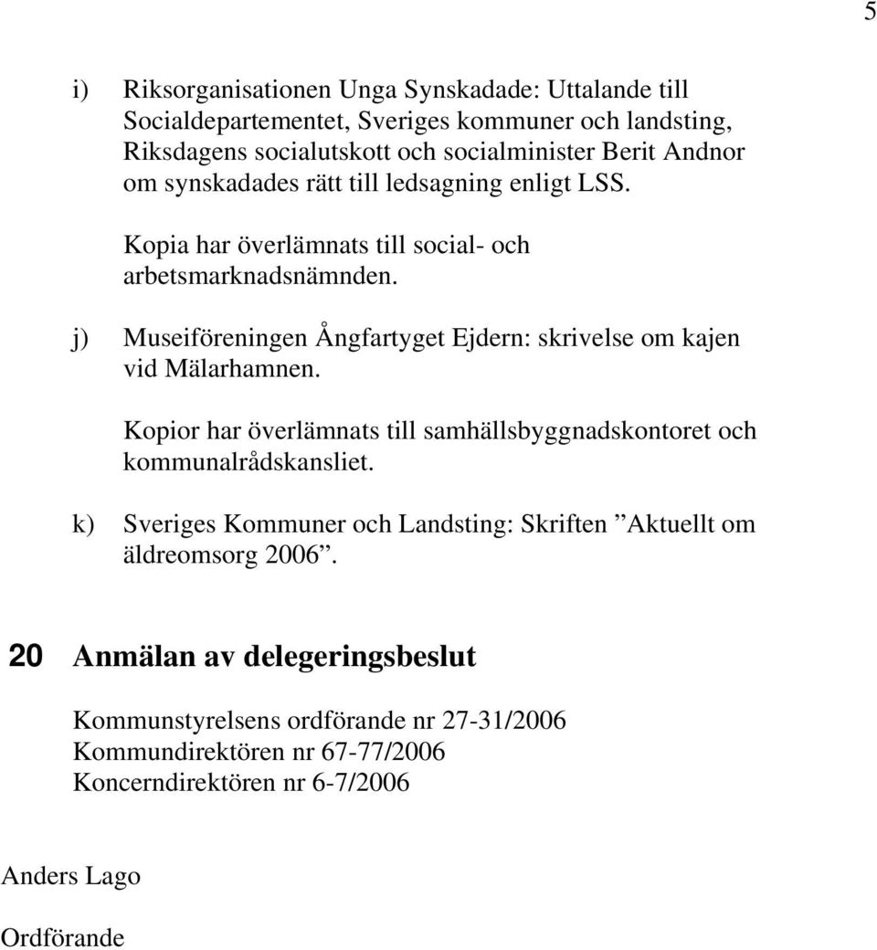 j) Museiföreningen Ångfartyget Ejdern: skrivelse om kajen vid Mälarhamnen. Kopior har överlämnats till samhällsbyggnadskontoret och kommunalrådskansliet.