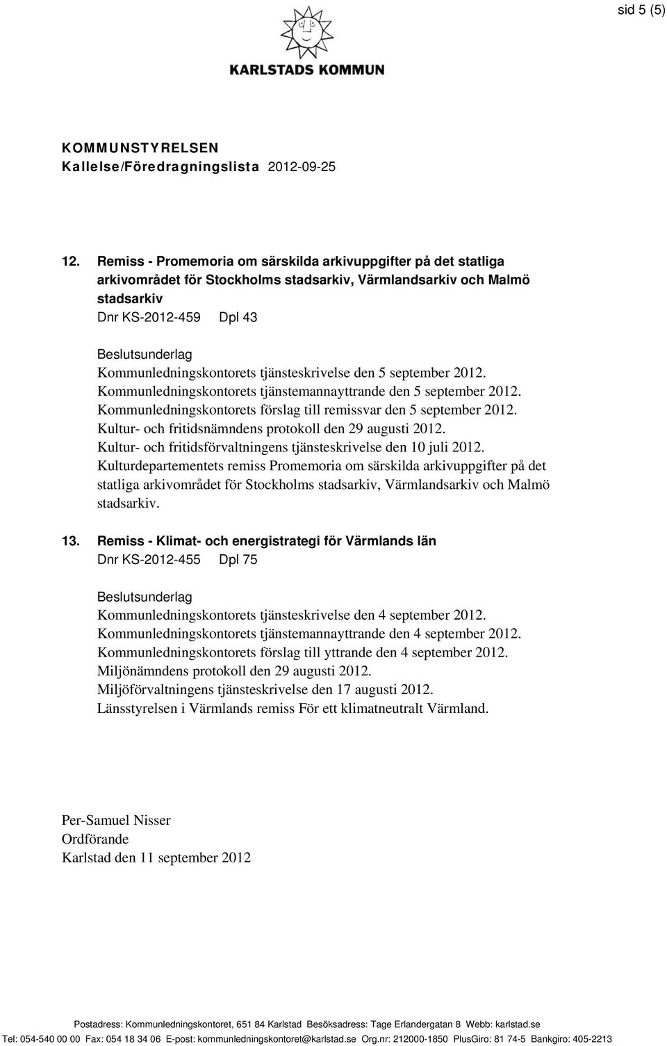 remissvar den 5 september 2012. Kultur- och fritidsnämndens protokoll den 29 augusti 2012. Kultur- och fritidsförvaltningens tjänsteskrivelse den 10 juli 2012.