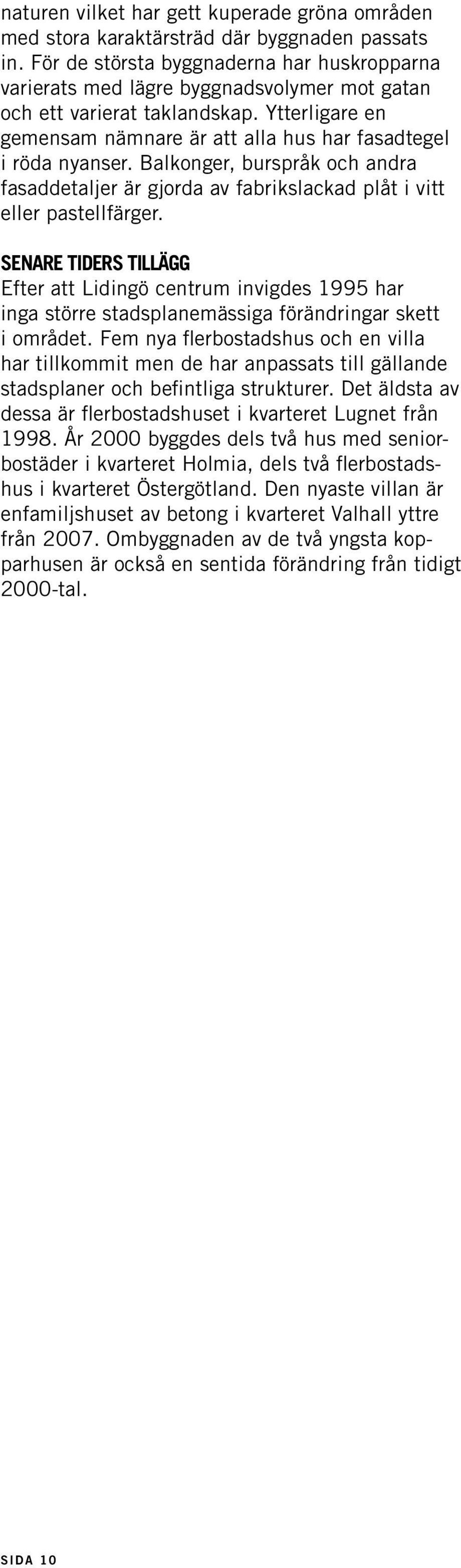 Balkonger, burspråk och andra fasaddetaljer är gjorda av fabrikslackad plåt i vitt eller pastellfärger.