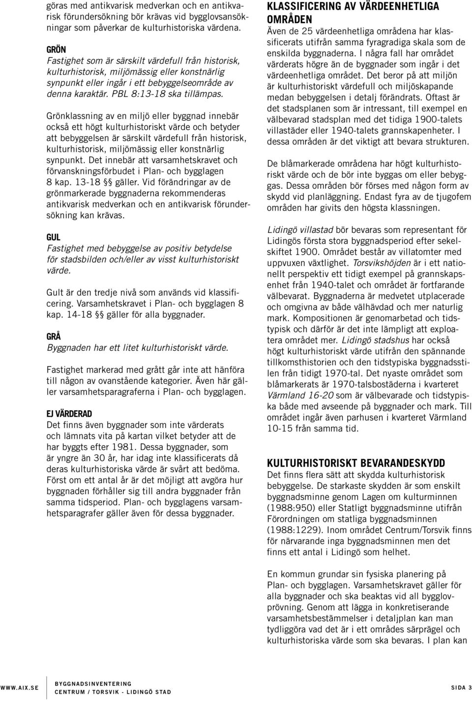Grönklassning av en miljö eller byggnad innebär också ett högt kulturhistoriskt värde och betyder att bebyggelsen är särskilt värdefull från historisk, kulturhistorisk, miljömässig eller konstnärlig