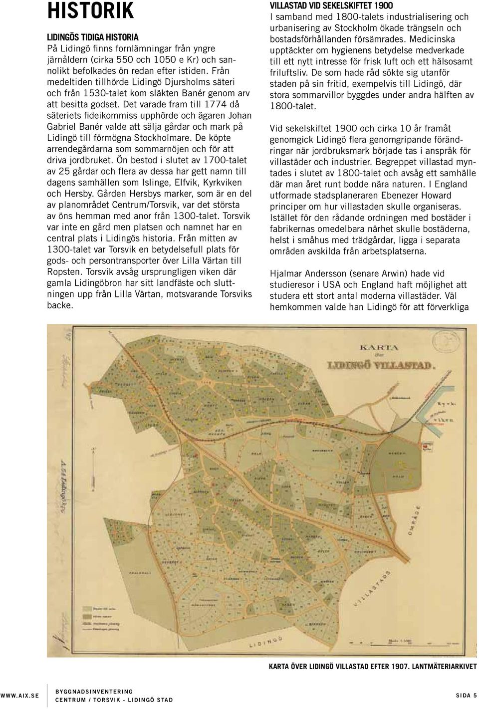Det varade fram till 1774 då säteriets fideikommiss upphörde och ägaren Johan Gabriel Banér valde att sälja gårdar och mark på Lidingö till förmögna Stockholmare.