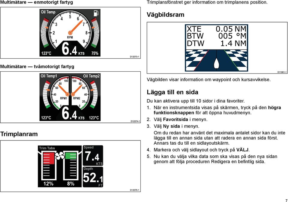 Trimplanram D12074-1 Lägga till en sida Du kan aktivera upp till 10 sidor i dina favoriter. 1. När en instrumentsida visas på skärmen, tryck på den högra funktionsknappen för att öppna huvudmenyn. 2.