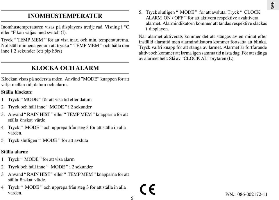 Tryck CLOCK ALARM ON / OFF för att aktivera respektive avaktivera alarmet. Alarmindikatorn kommer att tändas respektive släckas i displayen.