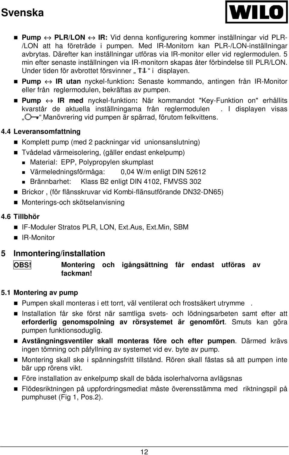 Under tiden för avbrottet försvinner i displayen. Pump IR utan nyckel-funktion: Senaste kommando, antingen från IR-Monitor eller från reglermodulen, bekräftas av pumpen.