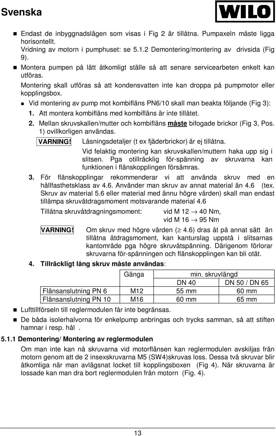 Vid montering av pump mot kombifläns PN6/10 skall man beakta följande (Fig 3): 1. Att montera kombifläns med kombifläns är inte tillåtet. 2.