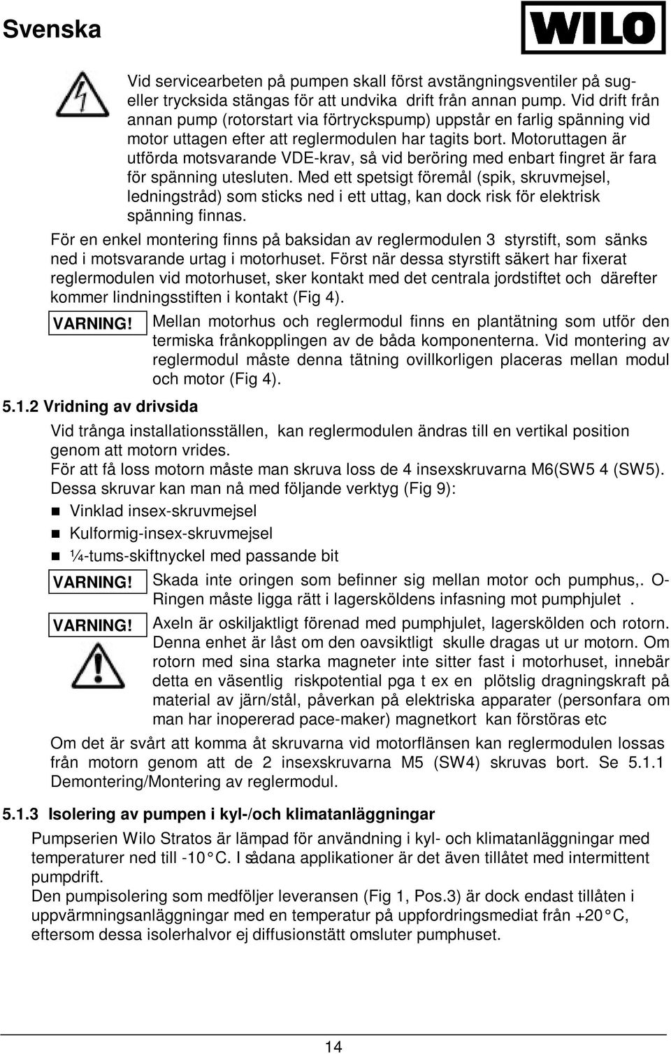 Motoruttagen är utförda motsvarande VDE-krav, så vid beröring med enbart fingret är fara för spänning utesluten.