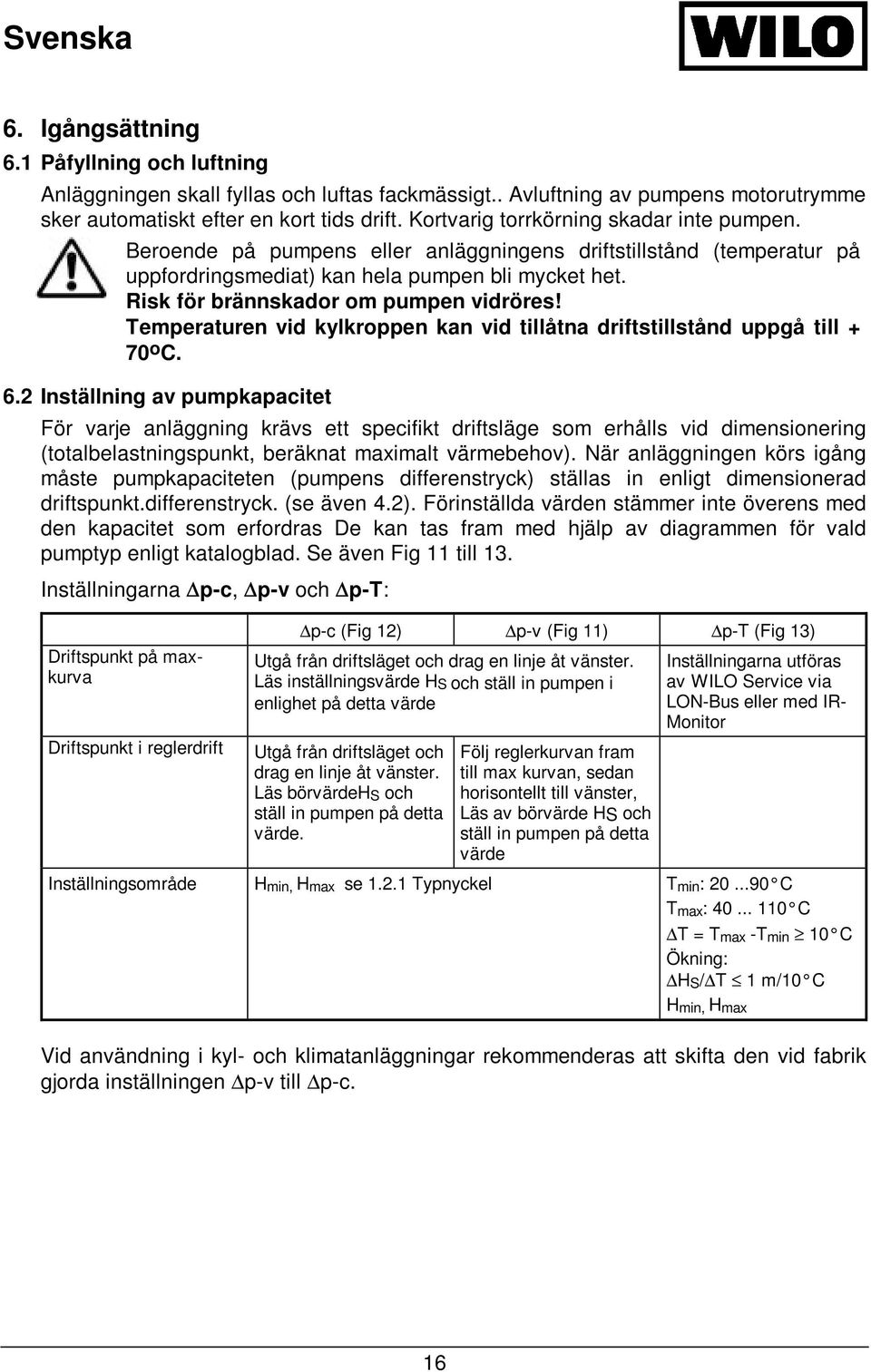 Risk för brännskador om pumpen vidröres! Temperaturen vid kylkroppen kan vid tillåtna driftstillstånd uppgå till + 70 o C. 6.