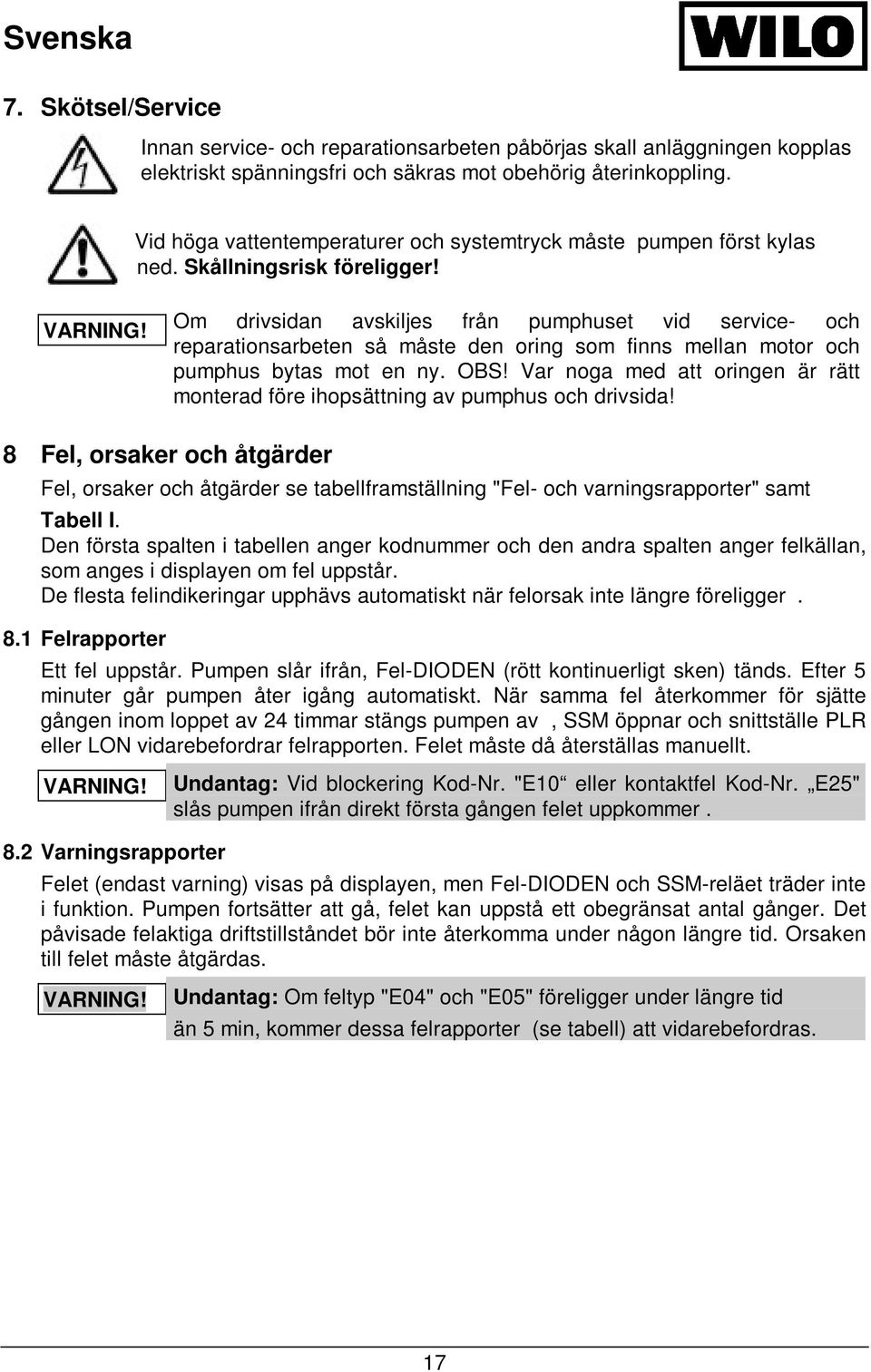 Om drivsidan avskiljes från pumphuset vid service- och reparationsarbeten så måste den oring som finns mellan motor och pumphus bytas mot en ny. OBS!