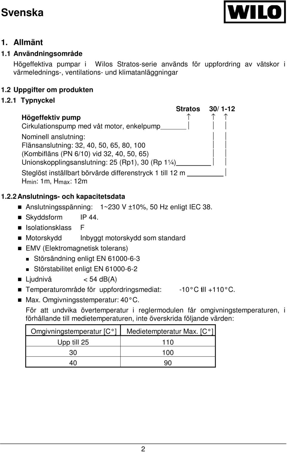 1 Typnyckel Stratos 30/ 1-12 Högeffektiv pump Cirkulationspump med våt motor, enkelpump Nominell anslutning: Flänsanslutning: 32, 40, 50, 65, 80, 100 (Kombifläns (PN 6/10) vid 32, 40, 50, 65)