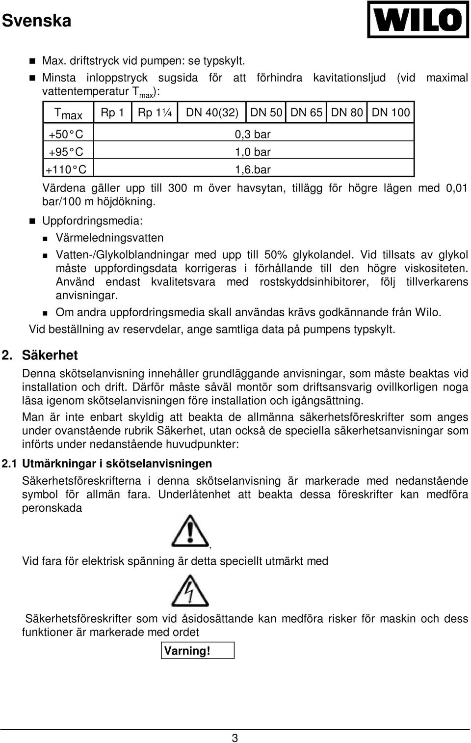 bar Värdena gäller upp till 300 m över havsytan, tillägg för högre lägen med 0,01 bar/100 m höjdökning. Uppfordringsmedia: Värmeledningsvatten Vatten-/Glykolblandningar med upp till 50% glykolandel.