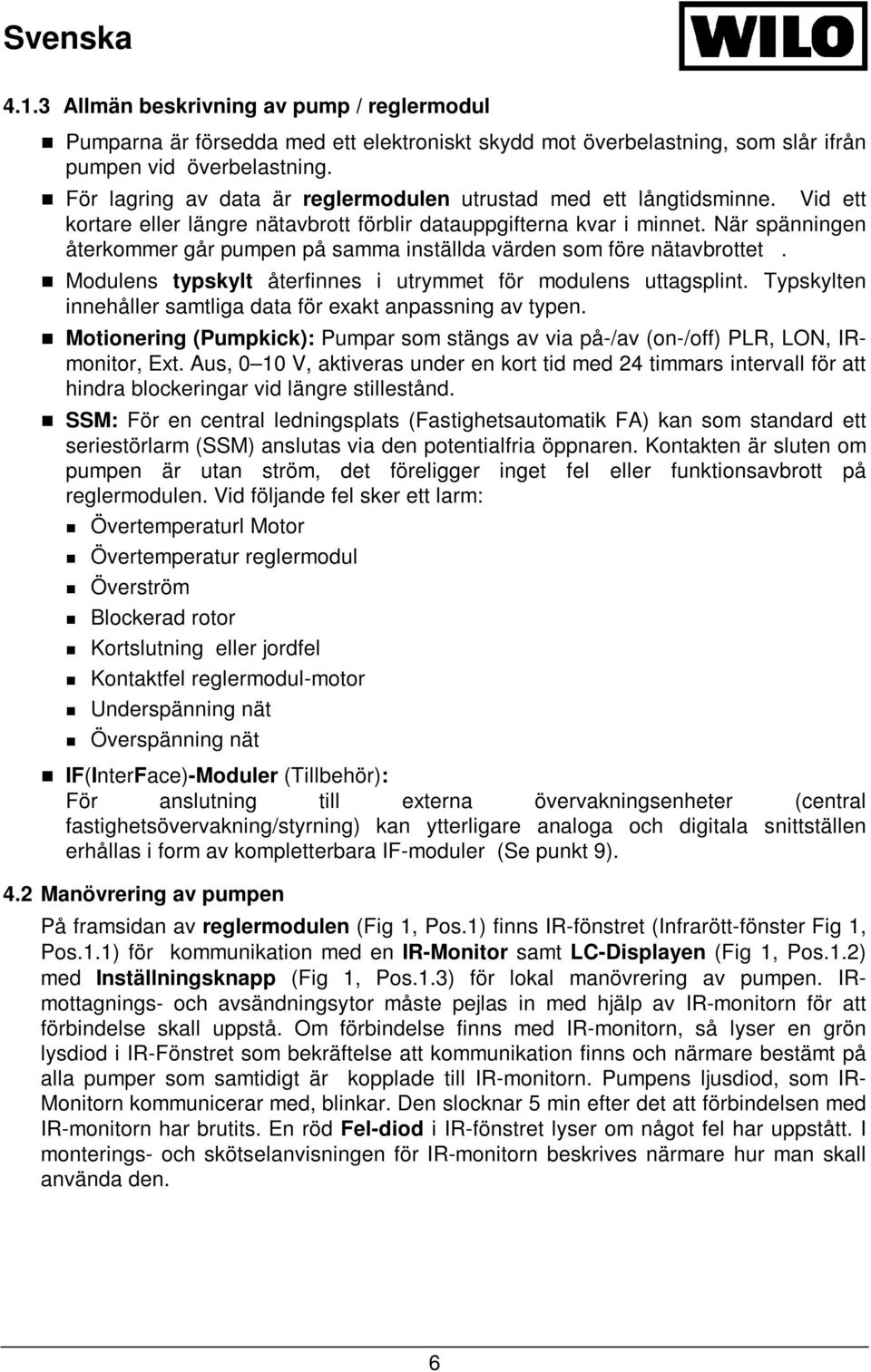 När spänningen återkommer går pumpen på samma inställda värden som före nätavbrottet. Modulens typskylt återfinnes i utrymmet för modulens uttagsplint.