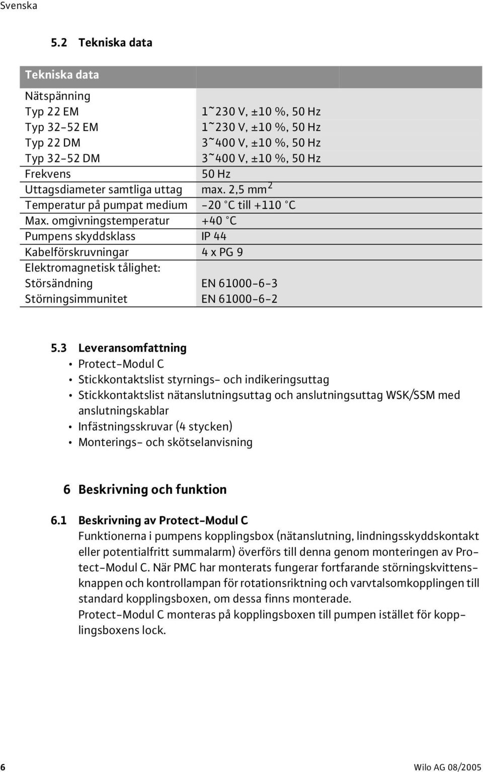 omgivningstemperatur +40 C Pumpens skyddsklass IP 44 Kabelförskruvningar 4xPG9 Elektromagnetisk tålighet: Störsändning EN 61000-6-3 Störningsimmunitet EN 61000-6-2 5.