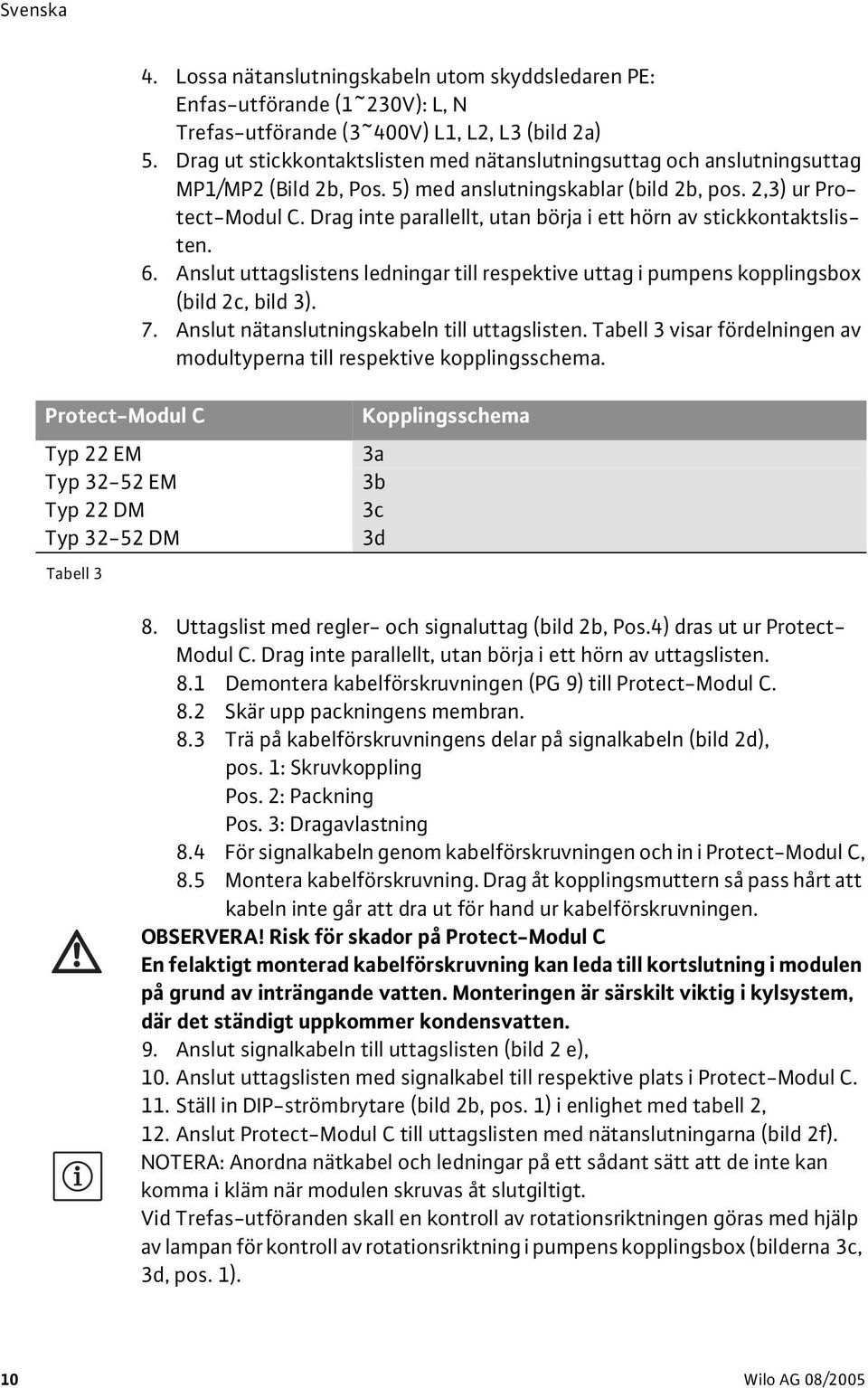 Drag inte parallellt, utan börja i ett hörn av stickkontaktslisten. 6. Anslut uttagslistens ledningar till respektive uttag i pumpens kopplingsbox (bild 2c, bild 3). 7.