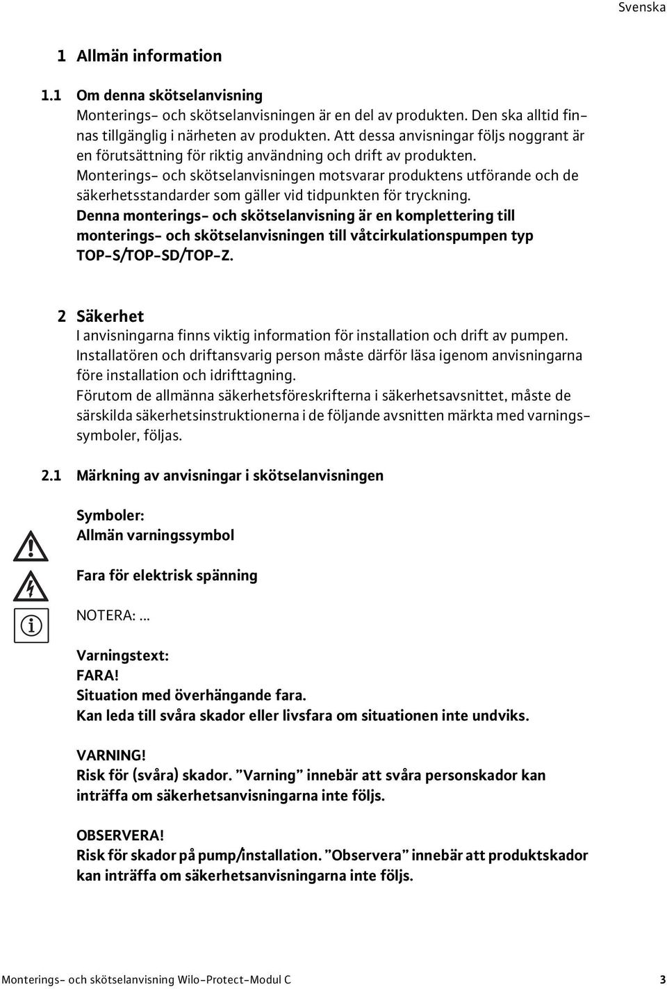 Monterings- och skötselanvisningen motsvarar produktens utförande och de säkerhetsstandarder som gäller vid tidpunkten för tryckning.