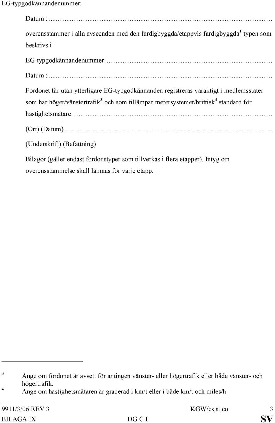 .. Fordonet får utan ytterligare EG-typgodkännanden registreras varaktigt i medlemsstater som har höger/vänstertrafik 3 och som tillämpar metersystemet/brittisk 4 standard för hastighetsmätare.