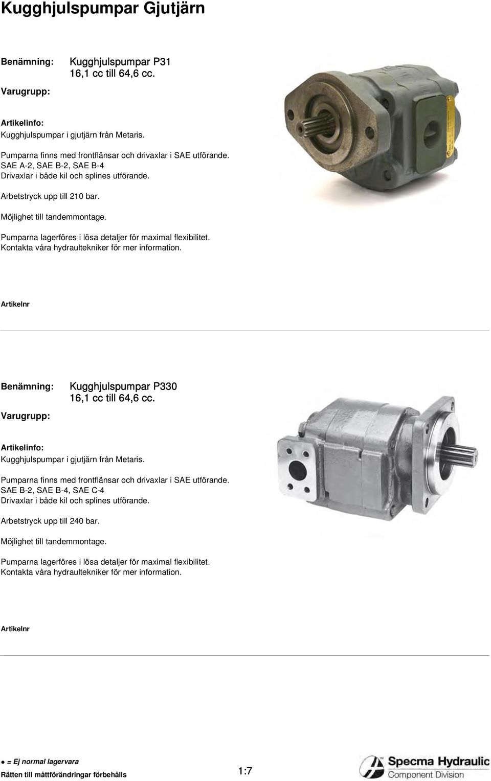 Kontakta våra hydraultekniker för mer information. Benämning: Varugrupp: Kugghjulspumpar P330 16,1 cc till 64,6 cc. Kugghjulspumpar i gjutjärn från Metaris.