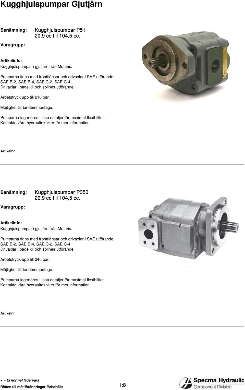 Pumparna lagerföres i lösa detaljer för maximal flexibilitet. Kontakta våra hydraultekniker för mer information. Benämning: Varugrupp: Kugghjulspumpar P350 20,9 cc till 104,5 cc.