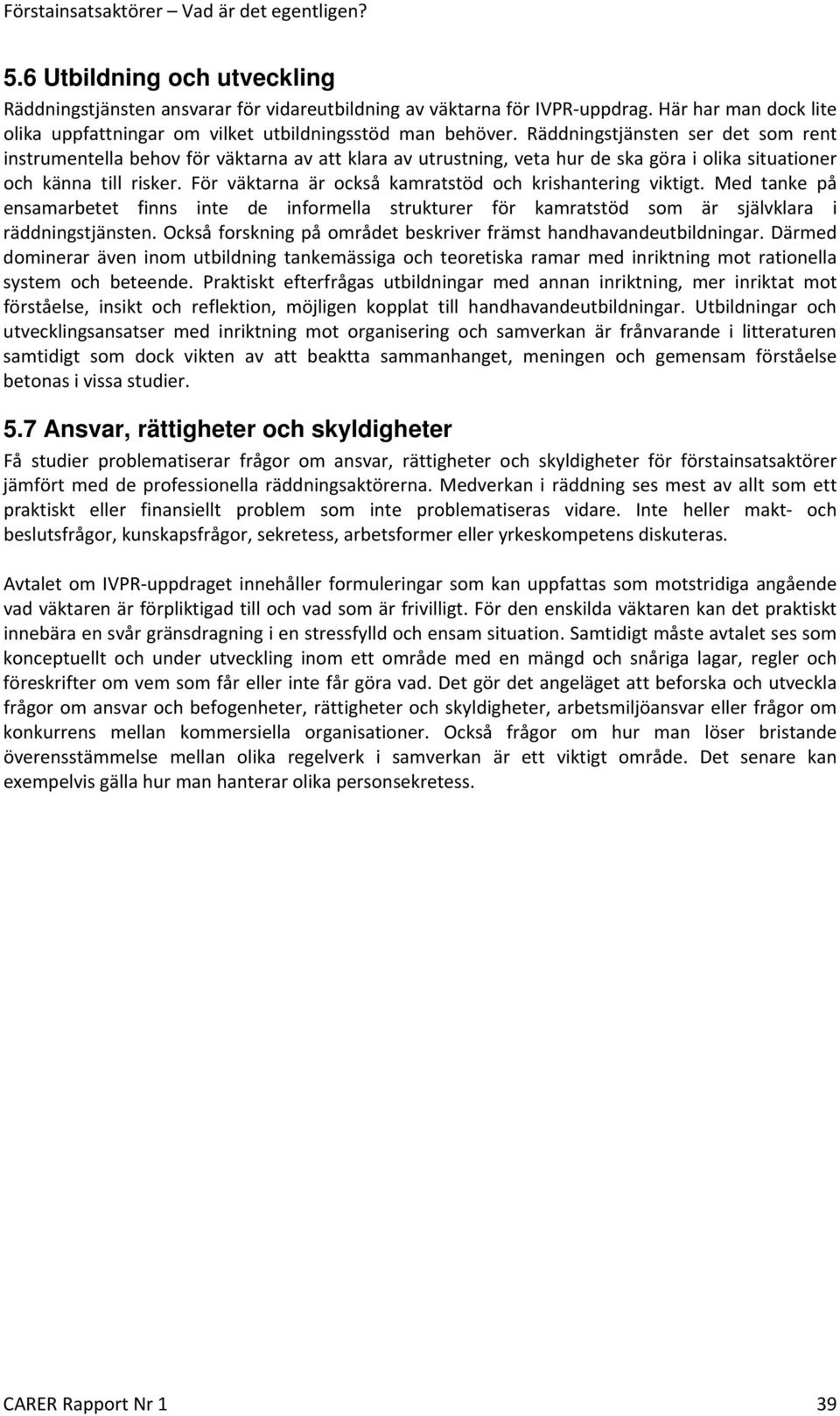 För väktarna är också kamratstöd och krishantering viktigt. Med tanke på ensamarbetet finns inte de informella strukturer för kamratstöd som är självklara i räddningstjänsten.