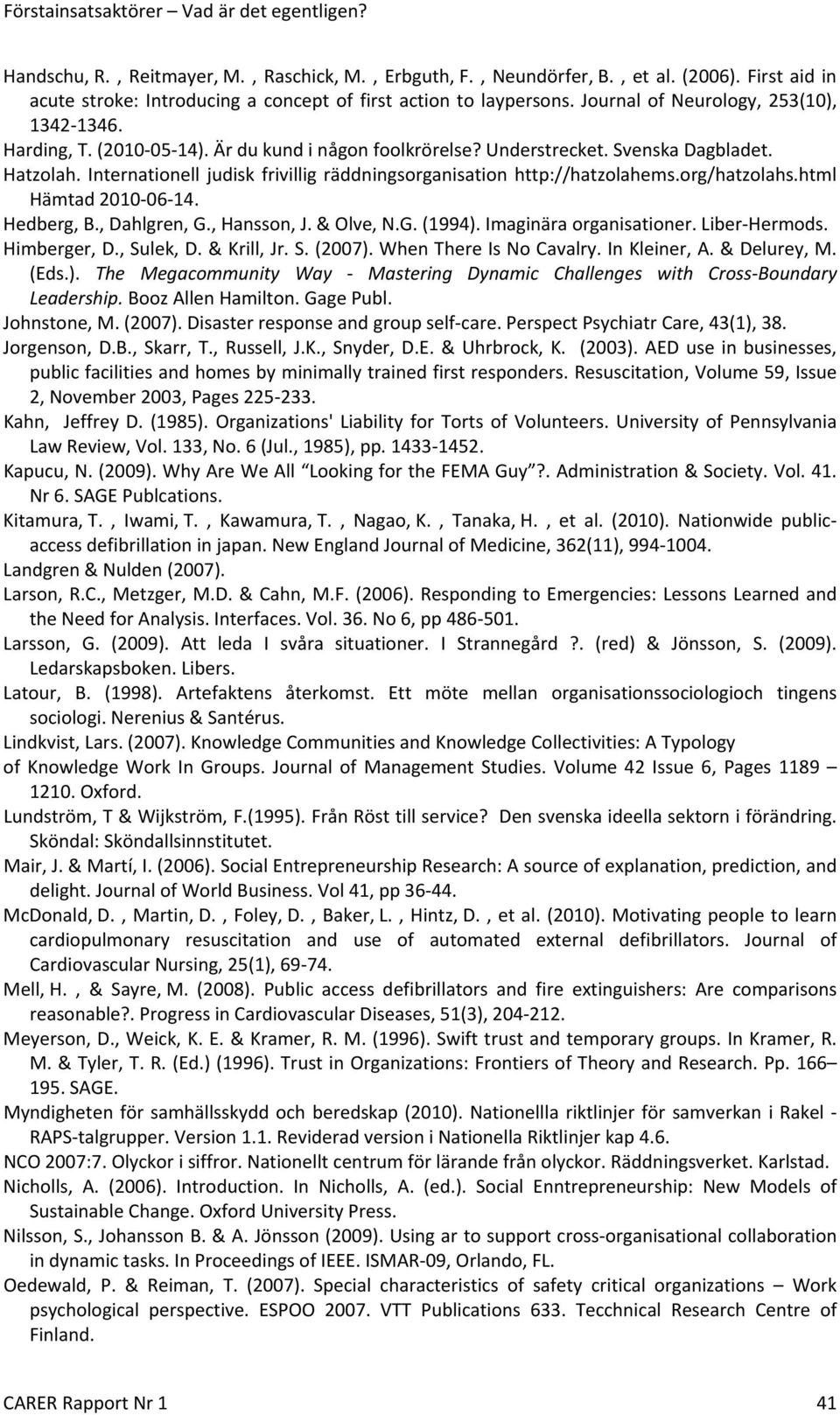 Internationell judisk frivillig räddningsorganisation http://hatzolahems.org/hatzolahs.html Hämtad 2010 06 14. Hedberg, B., Dahlgren, G., Hansson, J. & Olve, N.G. (1994). Imaginära organisationer.