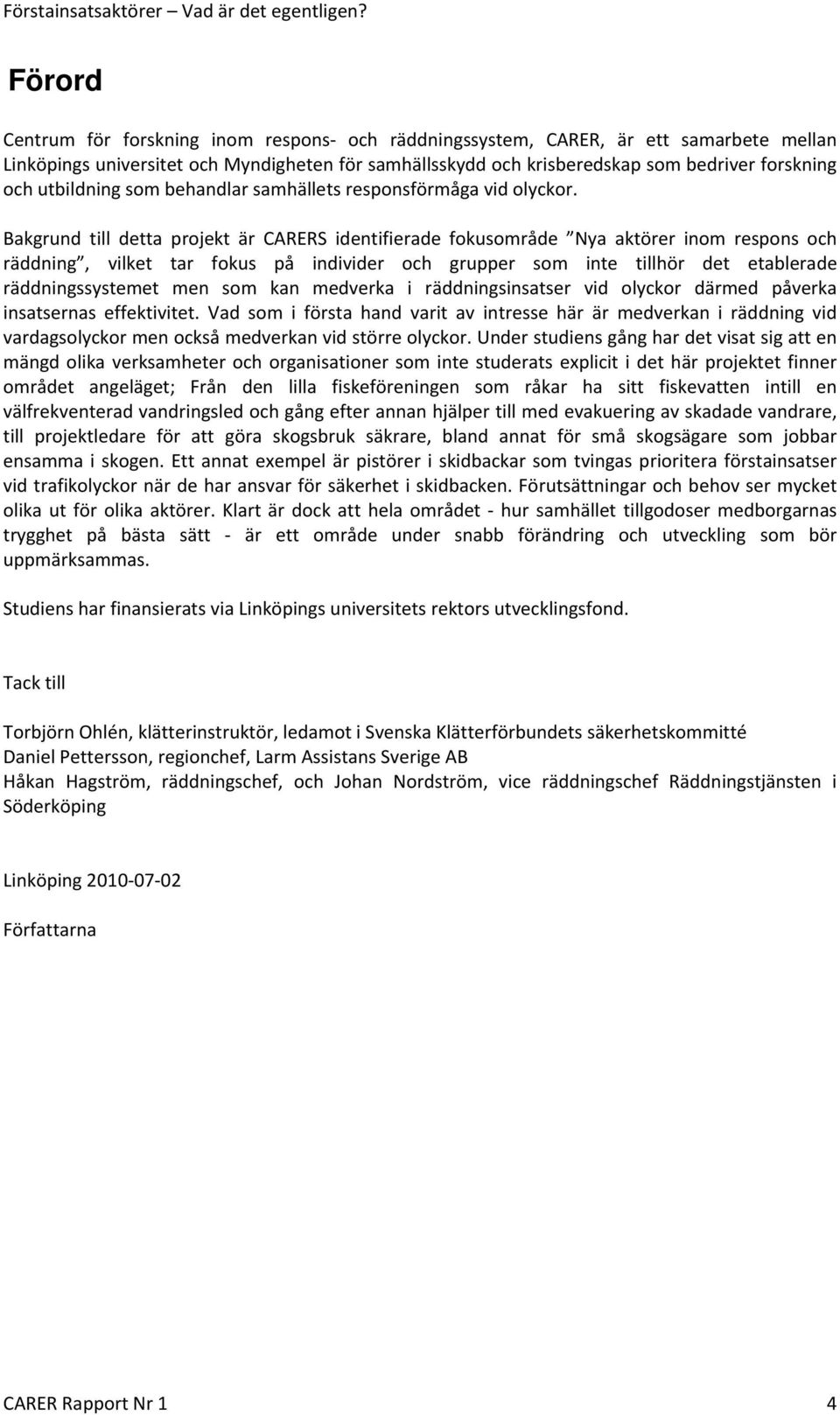 Bakgrund till detta projekt är CARERS identifierade fokusområde Nya aktörer inom respons och räddning, vilket tar fokus på individer och grupper som inte tillhör det etablerade räddningssystemet men