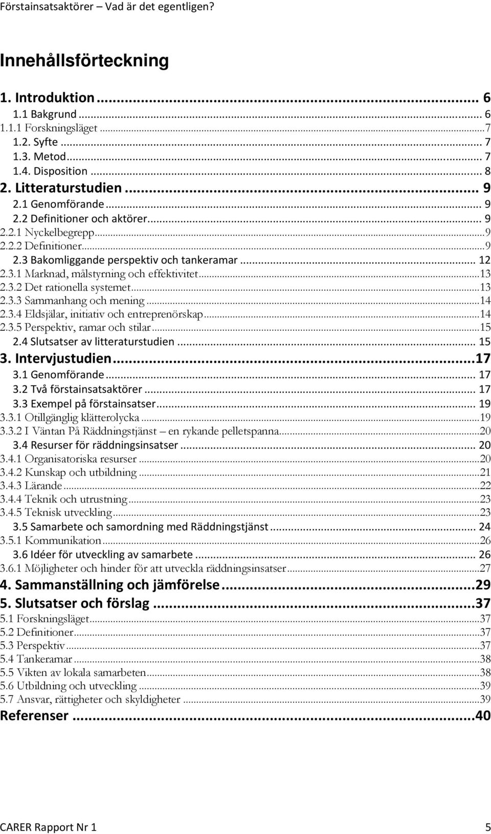 .. 14 2.3.4 Eldsjälar, initiativ och entreprenörskap... 14 2.3.5 Perspektiv, ramar och stilar... 15 2.4 Slutsatser av litteraturstudien... 15 3. Intervjustudien... 17 3.1 Genomförande... 17 3.2 Två förstainsatsaktörer.