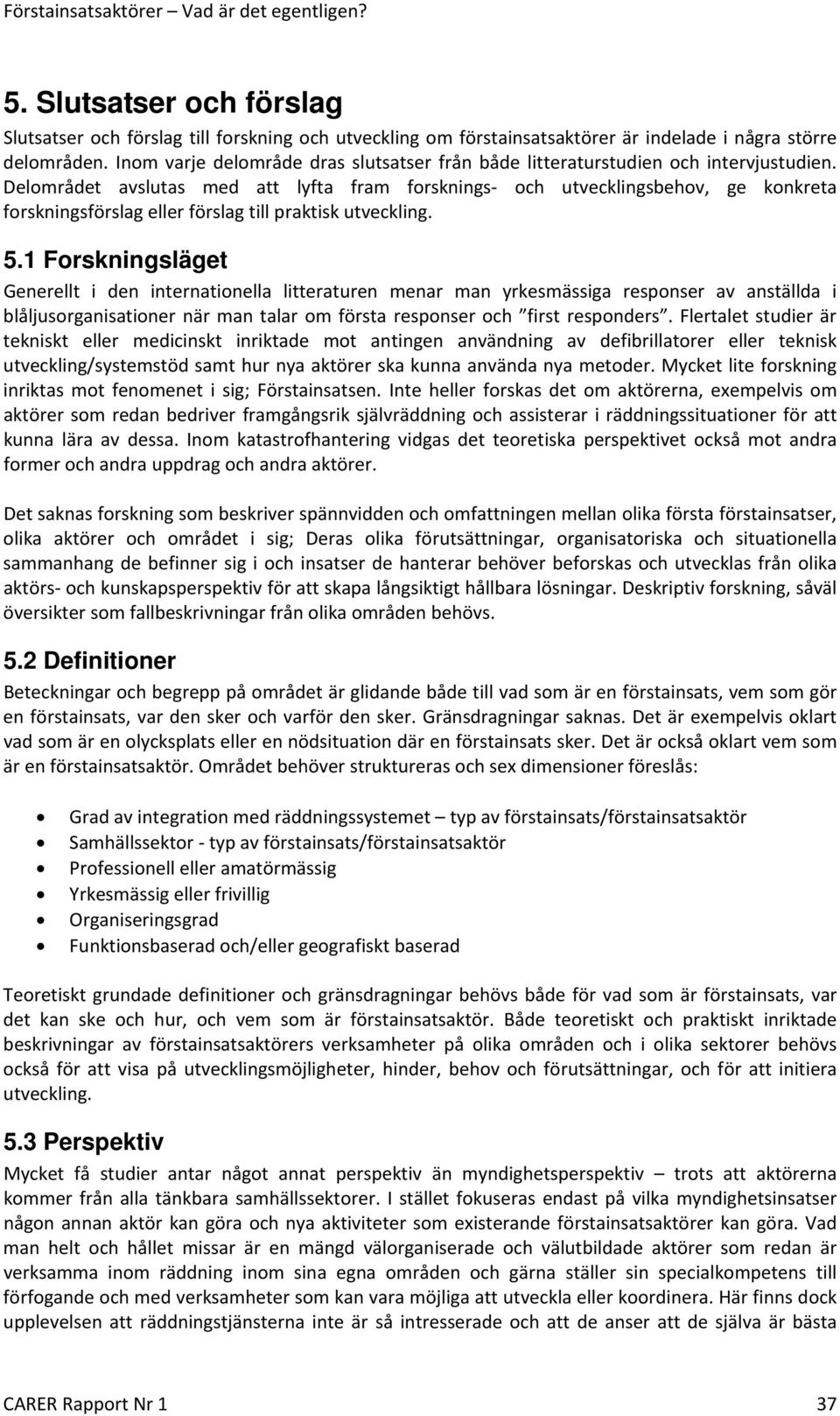 Delområdet avslutas med att lyfta fram forsknings och utvecklingsbehov, ge konkreta forskningsförslag eller förslag till praktisk utveckling. 5.