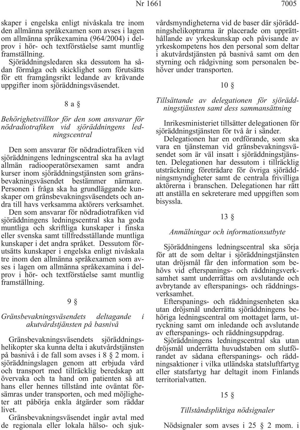 8a Behörighetsvillkor för den som ansvarar för nödradiotrafiken vid sjöräddningens ledningscentral Den som ansvarar för nödradiotrafiken vid sjöräddningens ledningscentral ska ha avlagt allmän