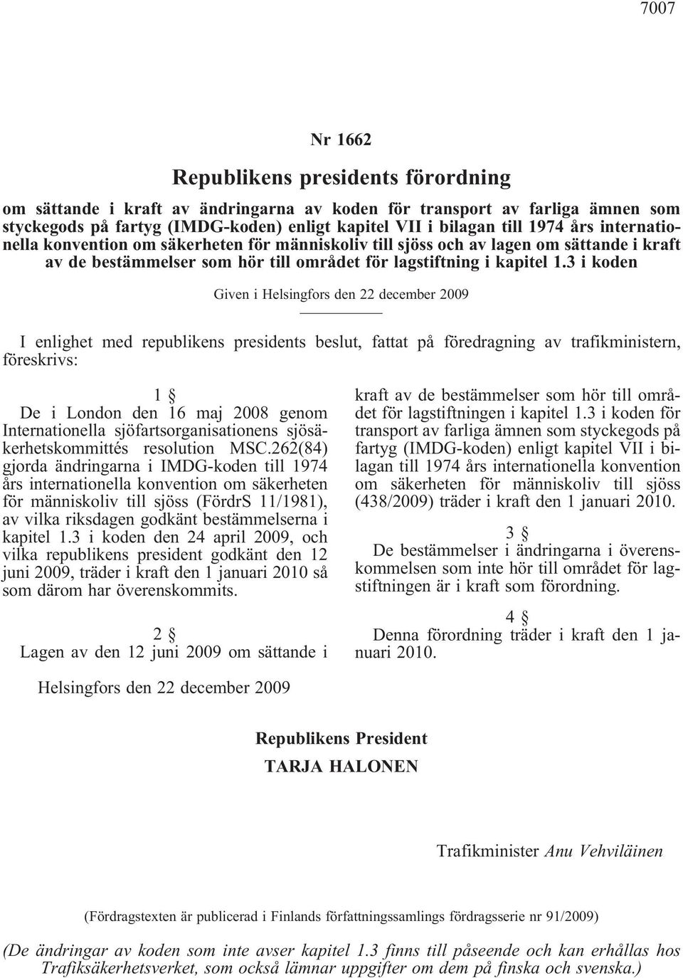 3 i koden Given i Helsingfors den 22 december 2009 I enlighet med republikens presidents beslut, fattat på föredragning av trafikministern, föreskrivs: 1 De i London den 16 maj 2008 genom
