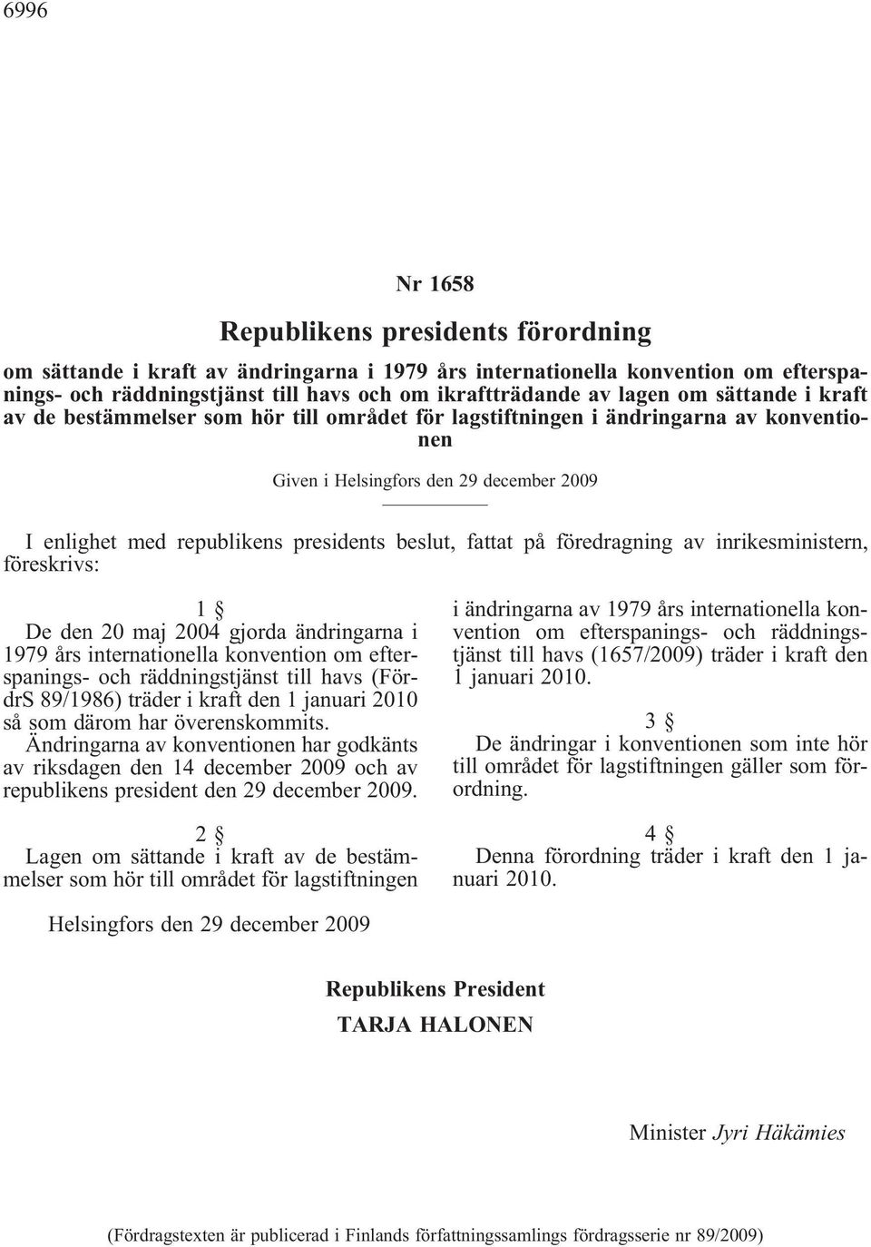fattat på föredragning av inrikesministern, föreskrivs: 1 De den 20 maj 2004 gjorda ändringarna i 1979 års internationella konvention om efterspanings- och räddningstjänst till havs (FördrS 89/1986)