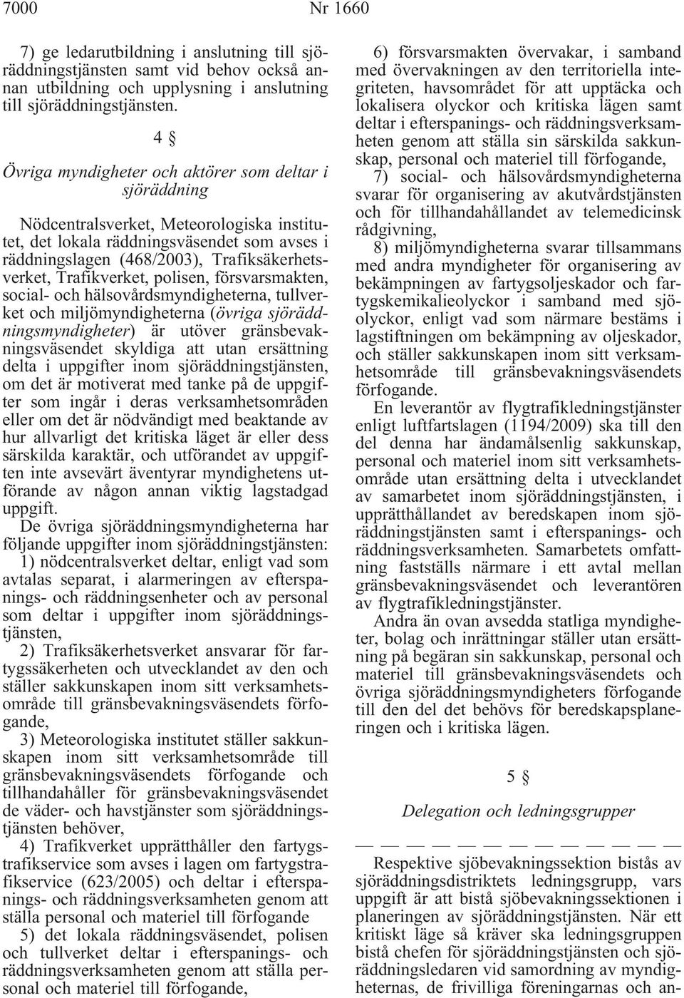 Trafikverket, polisen, försvarsmakten, social- och hälsovårdsmyndigheterna, tullverket och miljömyndigheterna (övriga sjöräddningsmyndigheter) är utöver gränsbevakningsväsendet skyldiga att utan