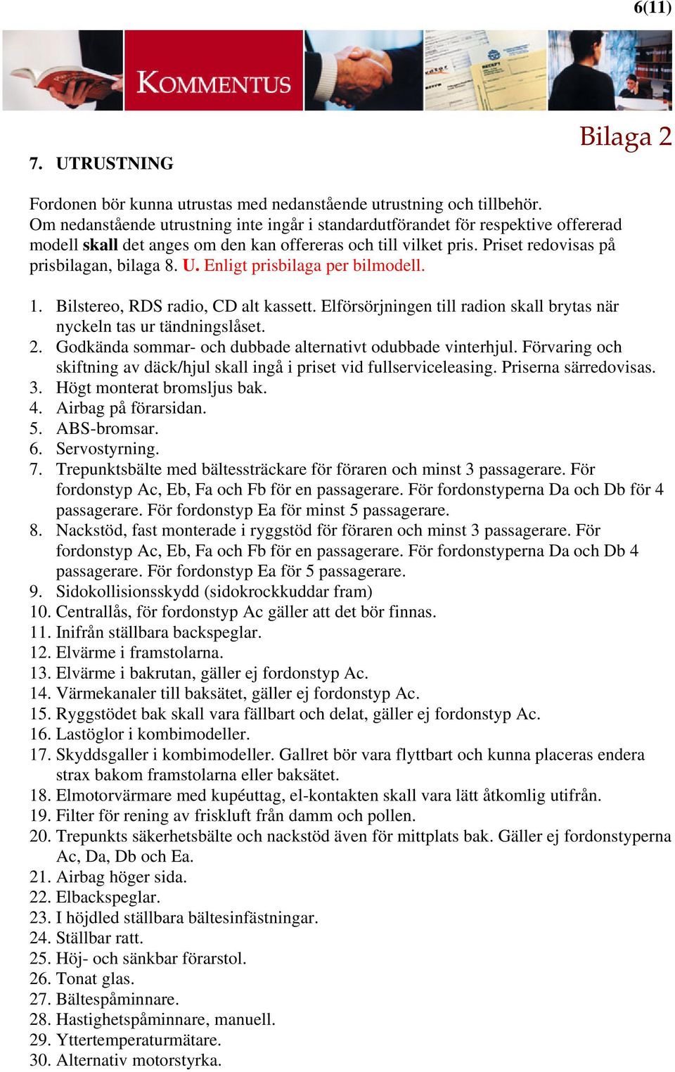 Enligt prisbilaga per bilmodell. 1. Bilstereo, RDS radio, CD alt kassett. Elförsörjningen till radion skall brytas när nyckeln tas ur tändningslåset. 2.