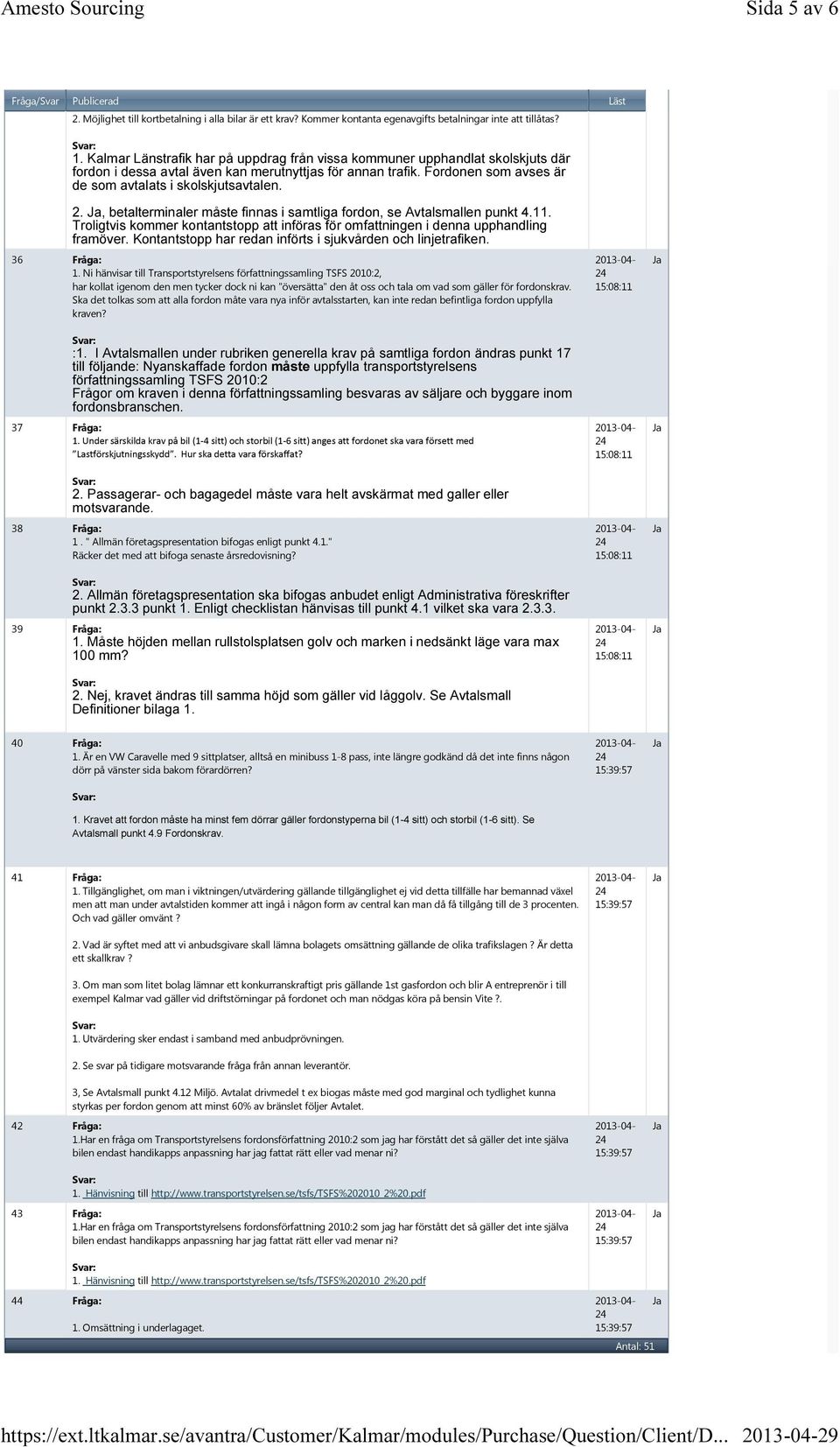 2., betalterminaler måste finnas i samtliga fordon, se Avtalsmallen punkt 4.11. Troligtvis kommer kontantstopp att införas för omfattningen i denna upphandling framöver.