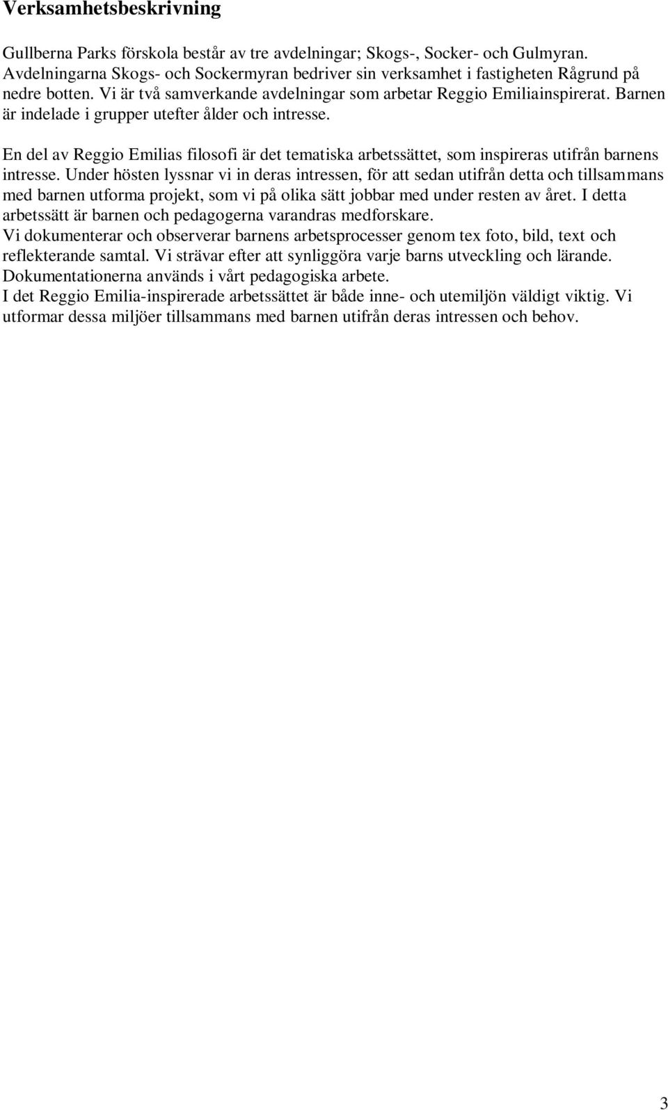 Barnen är indelade i grupper utefter ålder och intresse. En del av Reggio Emilias filosofi är det tematiska arbetssättet, som inspireras utifrån barnens intresse.