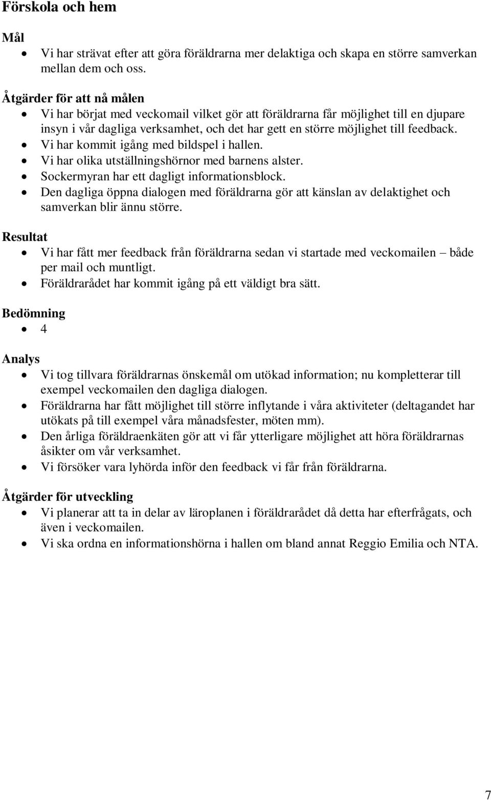 Vi har kommit igång med bildspel i hallen. Vi har olika utställningshörnor med barnens alster. Sockermyran har ett dagligt informationsblock.