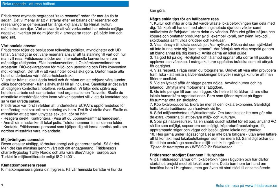 Vårt ansvar är att vår verksamhet har minsta möjliga negativa inverkan på de miljöer dit vi arrangerar resor - på både kort och lång sikt.