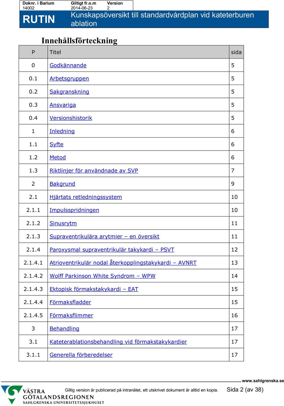 1.4.1 Atrioventrikulär nodal återkopplingstakykardi AVNRT 13 2.1.4.2 Wolff Parkinson White Syndrom WPW 14 2.1.4.3 Ektopisk förmakstakykardi EAT 15 2.1.4.4 Förmaksfladder 15 2.1.4.5 Förmaksflimmer 16 3 Behandling 17 3.