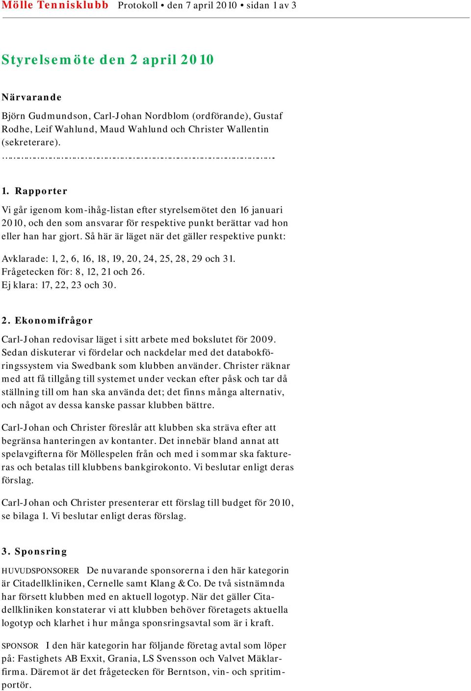 Så här är läget när det gäller respektive punkt: Avklarade: 1, 2, 6, 16, 18, 19, 20, 24, 25, 28, 29 och 31. Frågetecken för: 8, 12, 21 och 26. Ej klara: 17, 22, 23 och 30. 2. Ekonomifrågor Carl-Johan redovisar läget i sitt arbete med bokslutet för 2009.