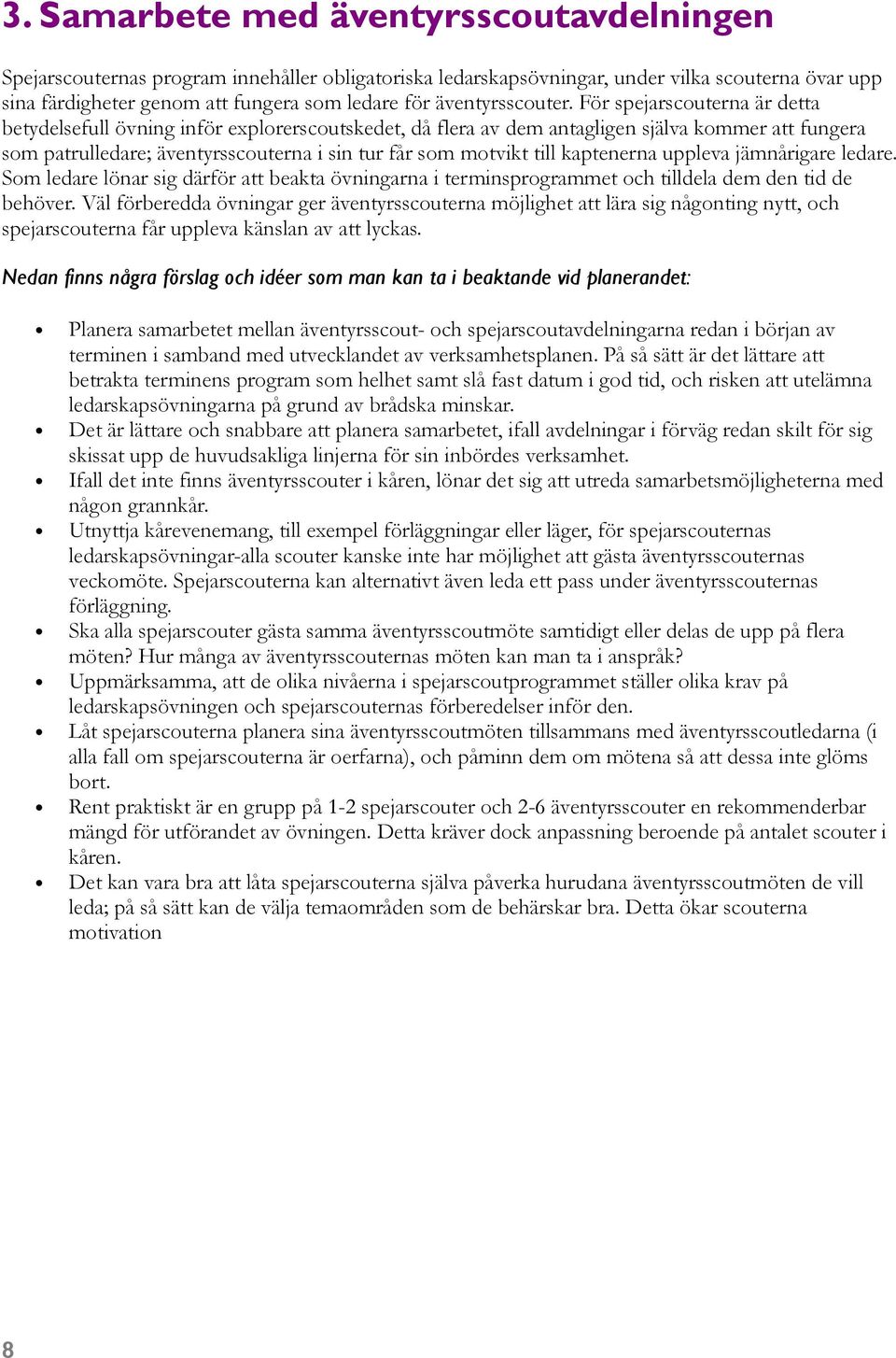 För spejarscouterna är detta betydelsefull övning inför explorerscoutskedet, då flera av dem antagligen själva kommer att fungera som patrulledare; äventyrsscouterna i sin tur får som motvikt till