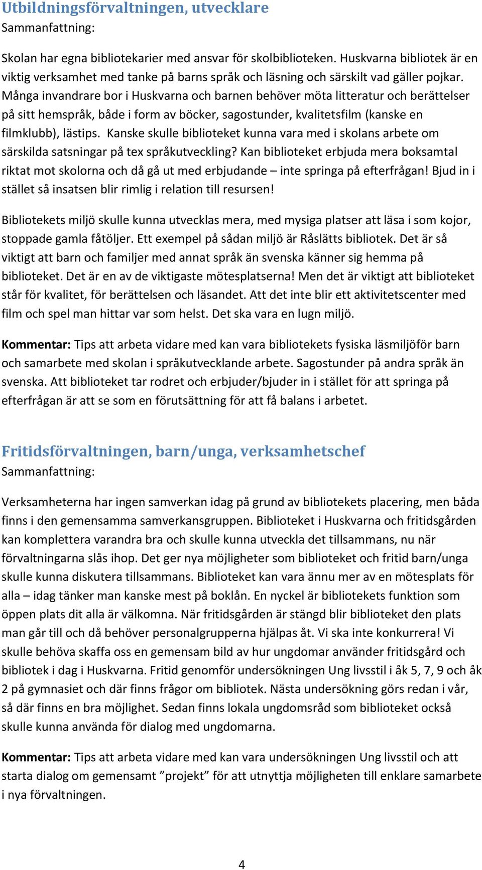 Många invandrare bor i Huskvarna och barnen behöver möta litteratur och berättelser på sitt hemspråk, både i form av böcker, sagostunder, kvalitetsfilm (kanske en filmklubb), lästips.