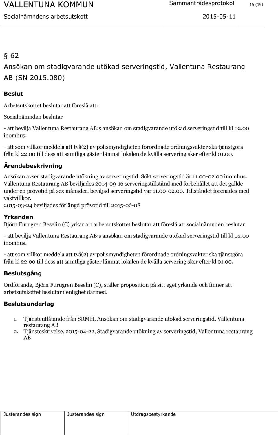 - att som villkor meddela att två(2) av polismyndigheten förordnade ordningsvakter ska tjänstgöra från kl 22.00 till dess att samtliga gäster lämnat lokalen de kvälla servering sker efter kl 01.00. Ärendebeskrivning Ansökan avser stadigvarande utökning av serveringstid.