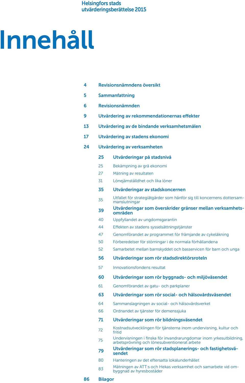 löner 35 Utvärderingar av stadskoncernen 35 Utfallet för strategiåtgärder som hänför sig till koncernens dottersammanslutningar 39 Utvärderingar som överskrider gränser mellan verksamhetsområden 40