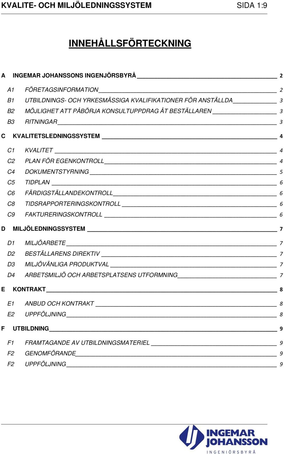 TIDPLAN 6 C6 FÄRDIGSTÄLLANDEKONTROLL 6 C8 TIDSRAPPORTERINGSKONTROLL 6 C9 FAKTURERINGSKONTROLL 6 D MILJÖLEDNINGSSYSTEM 7 D1 MILJÖARBETE 7 D2 BESTÄLLARENS DIREKTIV 7 D3 MILJÖVÄNLIGA