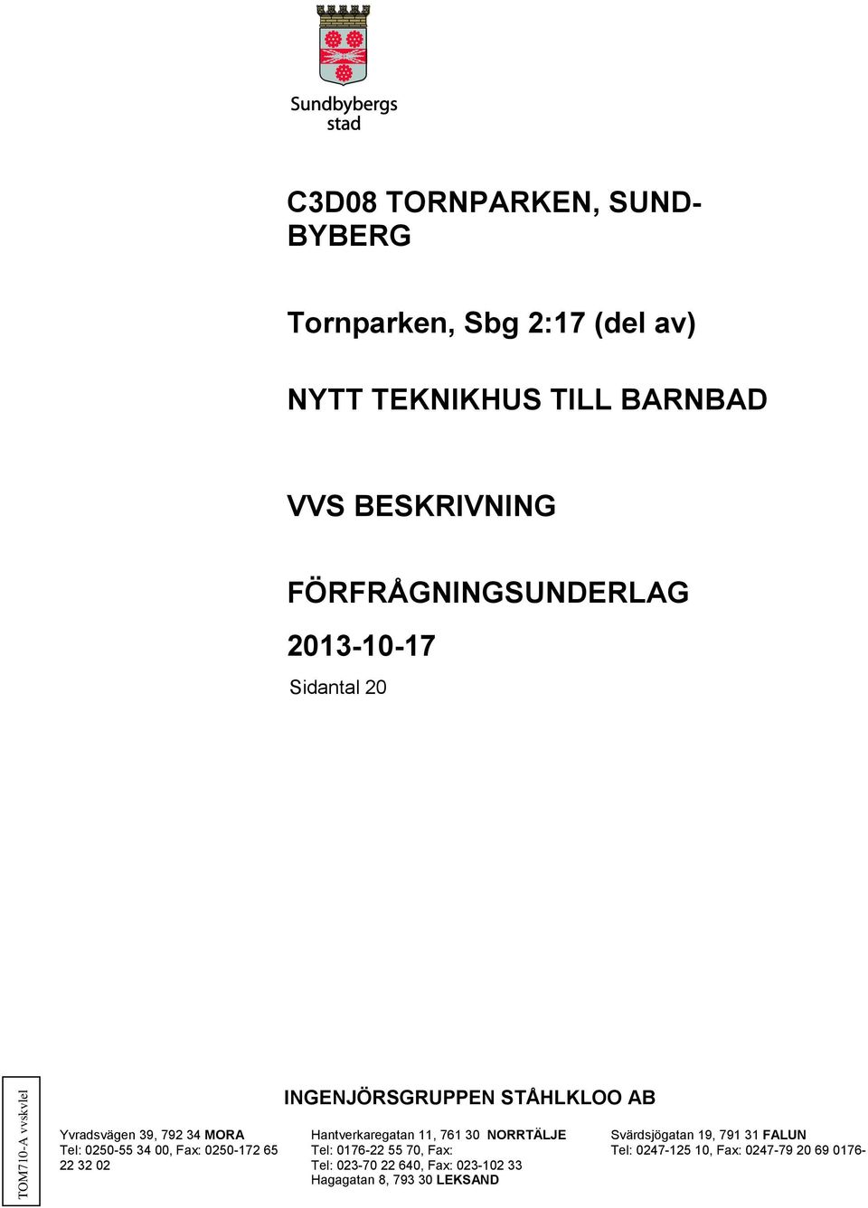 STÅHLKLOO AB Yvradsvägen 39, 792 34 MORA Hantverkaregatan 11, 761 30 NORRTÄLJE Svärdsjögatan 19, 791 31 FALUN Tel: 0250-55 34 00, Fax:
