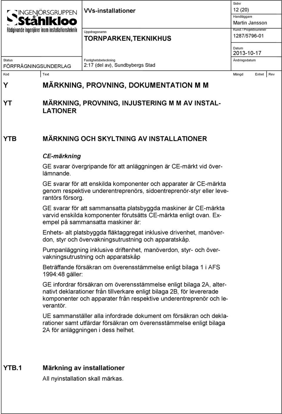 GE svarar för att sammansatta platsbyggda maskiner är CE-märkta varvid enskilda komponenter förutsätts CE-märkta enligt ovan.